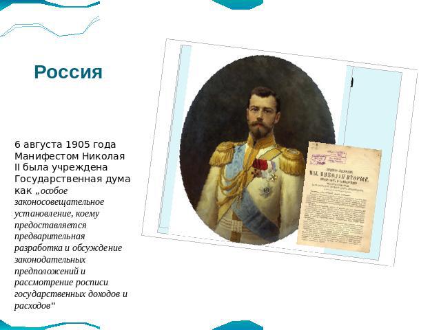 Россия 6 августа 1905 года Манифестом Николая II была учреждена Государственная дума как „особое законосовещательное установление, коему предоставляется предварительная разработка и обсуждение законодательных предположений и рассмотрение росписи гос…