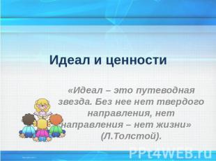 Идеал и ценности «Идеал – это путеводная звезда. Без нее нет твердого направлени