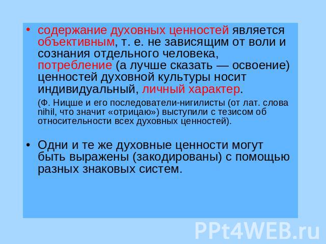 содержание духовных ценностей является объективным, т. е. не зависящим от воли и сознания отдельного человека, потребление (а лучше сказать — освоение) ценностей духовной культуры носит индивидуальный, личный характер. (Ф. Ницше и его последователи-…