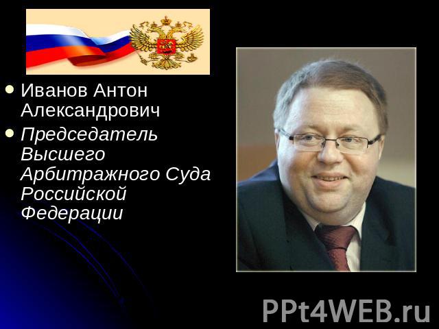 Иванов Антон Александрович ПредседательВысшего Арбитражного СудаРоссийской Федерации