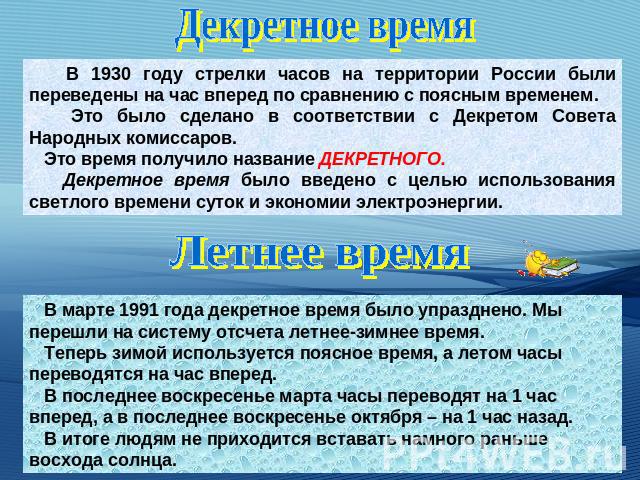 Декретное время В 1930 году стрелки часов на территории России были переведены на час вперед по сравнению с поясным временем. Это было сделано в соответствии с Декретом Совета Народных комиссаров. Это время получило название ДЕКРЕТНОГО. Декретное вр…