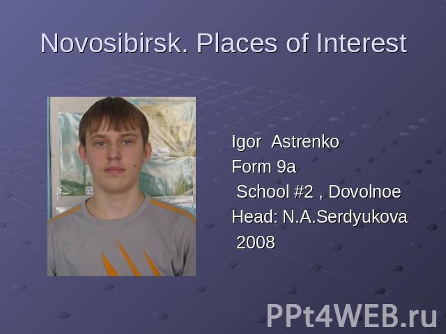 Novosibirsk. Places of Interest Igor Astrenko Form 9a School #2 , Dovolnoe Head: N.A.Serdyukova 2008