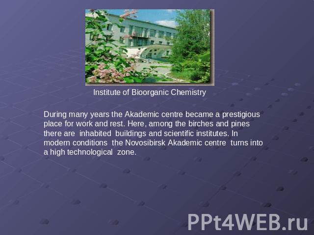 Institute of Bioorganic Chemistry During many years the Аkademic centre became a prestigious place for work and rest. Here, among the birches and pines there are inhabited buildings and scientific institutes. In modern conditions the Novosibirsk Aka…