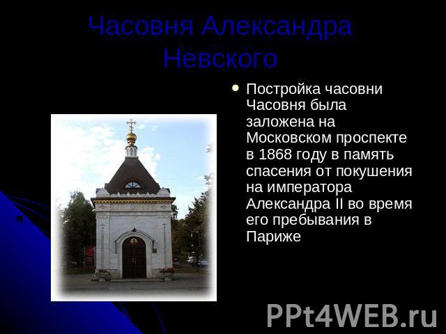 Часовня Александра Невского Постройка часовниЧасовня была заложена на Московском проспекте в 1868 году в память спасения от покушения на императора Александра II во время его пребывания в Париже