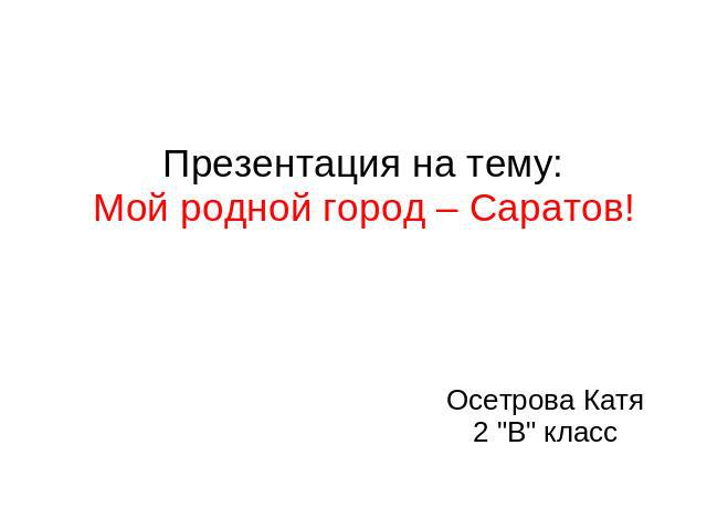Презентация на тему:Мой родной город – Саратов! Осетрова Катя 2 