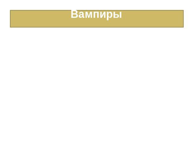 ВампирыВампир существо когда было в Швеции.Люди живущие в Швеции погибали в год 100000 людей от рук вампира. У вампира были свои слабости Например. Вампир подходит говорит ты кто?!?!? Чел говорит я я ты не знаешь кто я? Вампир: да я тя не видел ну и…