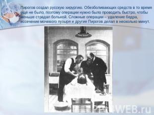 Пирогов создал русскую хирургию. Обезболивающих средств в то времяещё не было, п