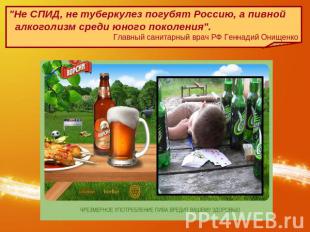 "Не СПИД, не туберкулез погубят Россию, а пивной алкоголизм среди юного поколени