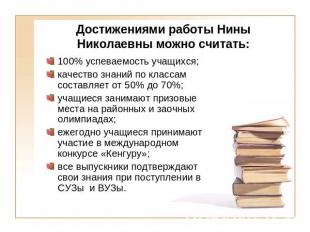 Достижениями работы Нины Николаевны можно считать:100% успеваемость учащихся;кач