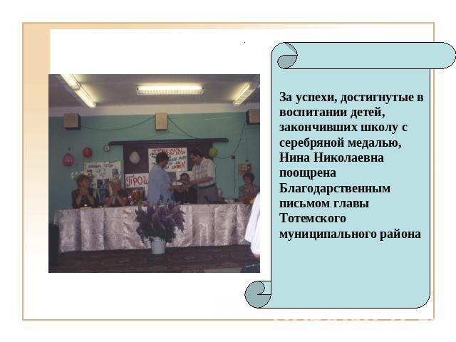 За успехи, достигнутые в воспитании детей, закончивших школу с серебряной медалью, Нина Николаевна поощрена Благодарственным письмом главы Тотемского муниципального района