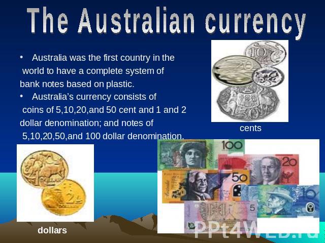 The Australian currencyAustralia was the first country in the world to have a complete system of bank notes based on plastic.Australia’s currency consists of coins of 5,10,20,and 50 cent and 1 and 2dollar denomination; and notes of 5,10,20,50,and 10…