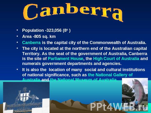 CanberraPopulation -323,056 (8th )Area -805 sq. kmCanberra is the capital city of the Commonwealth of Australia.The city is located at the northern end of the Australian capital Territory. As the seat of the government of Australia, Canberra is the …