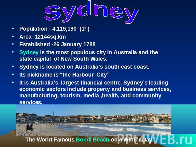 SydneyPopulation - 4,119,190 (1st )Area -12144sq.kmEstablished -26 January 1788Sydney is the most populous city in Australia and the state capital of New South Wales.Sydney is located on Australia’s south-east coast.Its nickname is “the Harbour City…