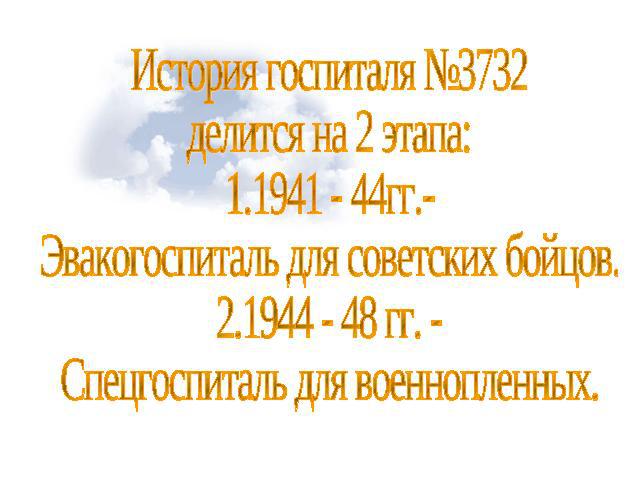 История госпиталя №3732 делится на 2 этапа:1.1941 - 44гг.- Эвакогоспиталь для советских бойцов.2.1944 - 48 гг. - Спецгоспиталь для военнопленных.