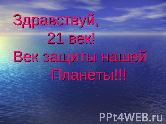 Здравствуй, 21 век!Век защиты нашей Планеты!!!