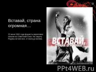 Вставай, страна огромная…22 июня 1941 года фашисты вероломно напали на Советский