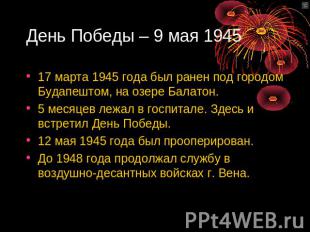 День Победы – 9 мая 1945 17 марта 1945 года был ранен под городом Будапештом, на