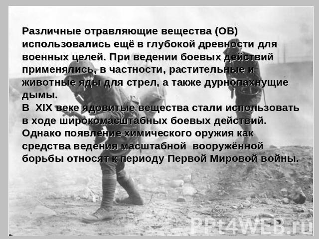 Различные отравляющие вещества (ОВ) использовались ещё в глубокой древности для военных целей. При ведении боевых действий применялись, в частности, растительные и животные яды для стрел, а также дурнопахнущие дымы. В XIX веке ядовитые вещества стал…