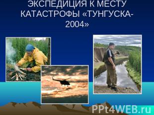 ЭКСПЕДИЦИЯ К МЕСТУ КАТАСТРОФЫ «ТУНГУСКА-2004»