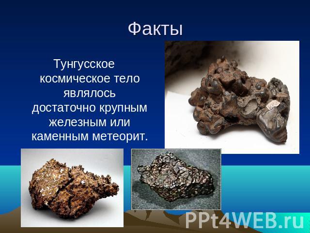 Факты Тунгусское космическое тело являлось достаточно крупным железным или каменным метеорит.