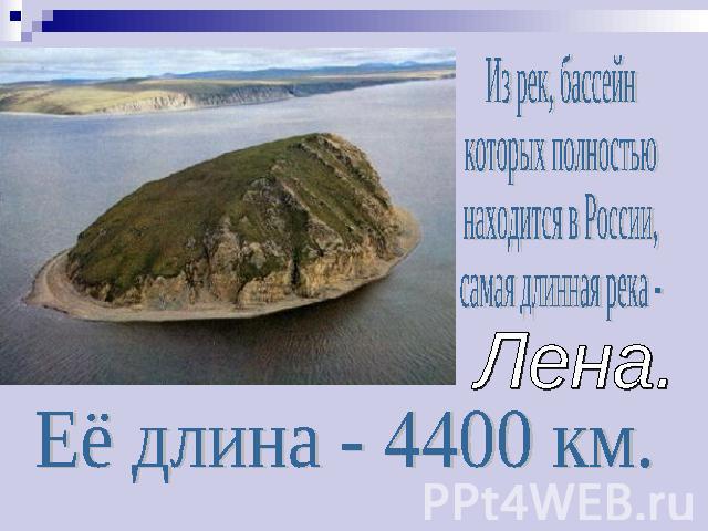 Из рек, бассейнкоторых полностьюнаходится в России,самая длинная река -Лена.Её длина - 4400 км.