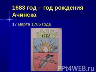 1683 год – год рождения Ачинска 17 марта 1785 года