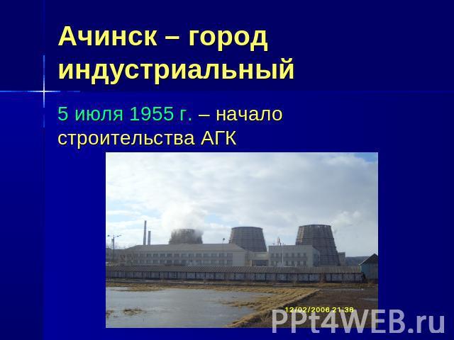Ачинск – город индустриальный 5 июля 1955 г. – начало строительства АГК