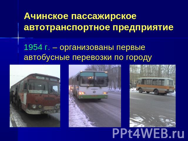 Ачинское пассажирское автотранспортное предприятие 1954 г. – организованы первые автобусные перевозки по городу