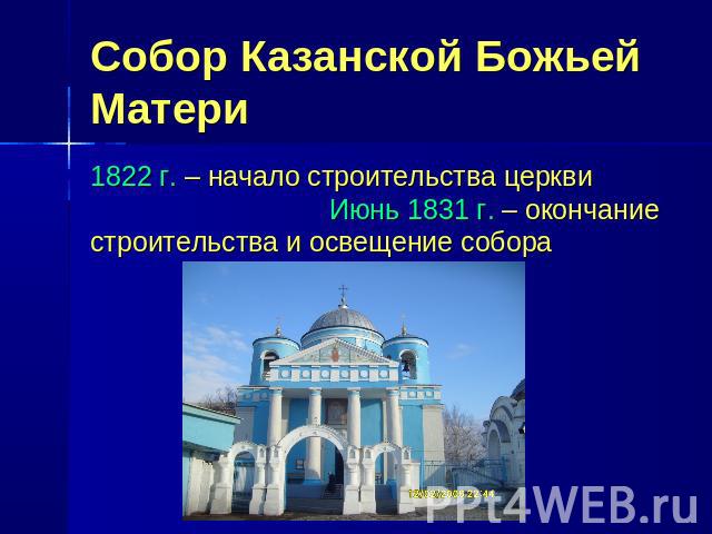 Собор Казанской Божьей Матери 1822 г. – начало строительства церкви Июнь 1831 г. – окончание строительства и освещение собора