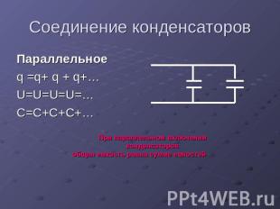 Соединение конденсаторов Параллельное q =q+ q + q+…U=U=U=U=…C=C+C+C+…При паралле