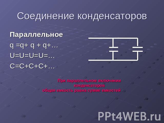 Соединение конденсаторов Параллельное q =q+ q + q+…U=U=U=U=…C=C+C+C+…При параллельном включении конденсаторов общая емкость равна сумме емкостей
