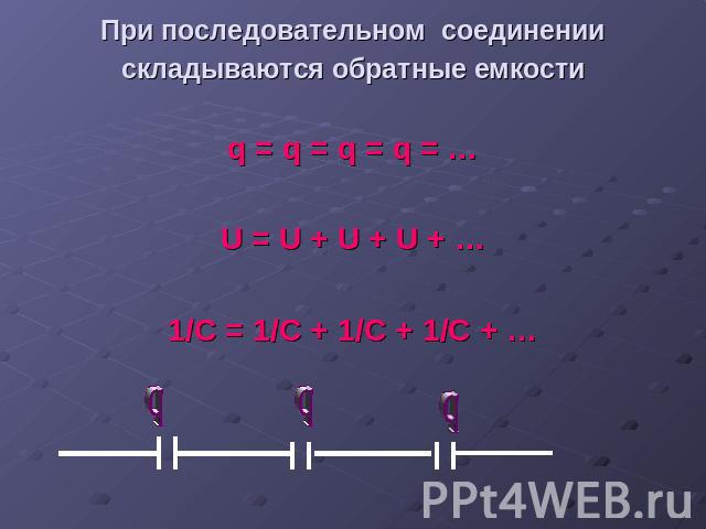 При последовательном соединении складываются обратные емкости q = q = q = q = …U = U + U + U + …1/C = 1/C + 1/C + 1/C + …