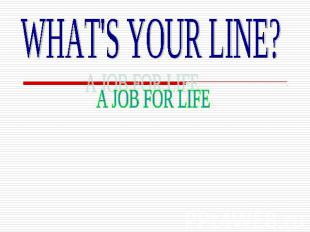 WHAT'S YOUR LINE?A JOB FOR LIFE