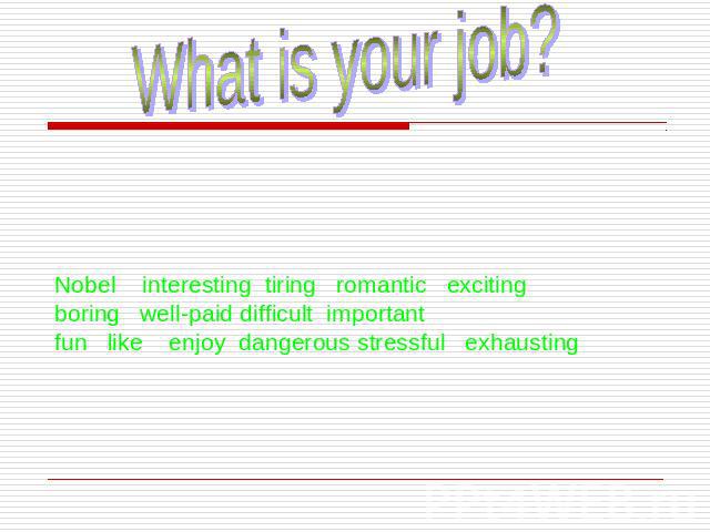 What is your job?Nobel interesting tiring romantic exciting boring well-paid difficult important fun like enjoy dangerous stressful exhausting