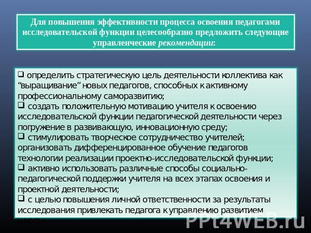 Для повышения эффективности процесса освоения педагогами исследовательской функции целесообразно предложить следующие управленческие рекомендации: определить стратегическую цель деятельности коллектива как “выращивание” новых педагогов, способных к …