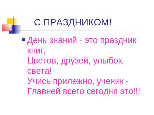 С ПРАЗДНИКОМ! День знаний - это праздник книг,Цветов, друзей, улыбок, света!Учись прилежно, ученик -Главней всего сегодня это!!!