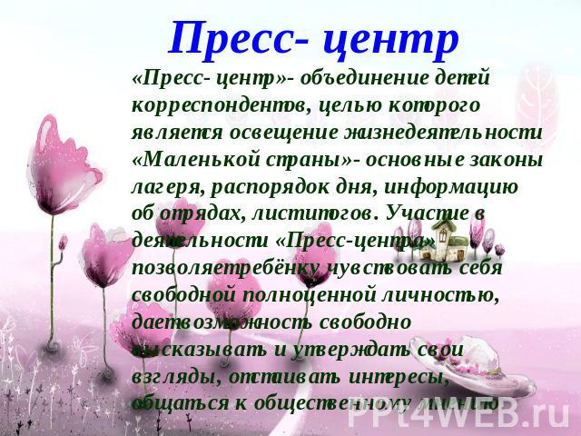 Пресс- центр«Пресс- центр»- объединение детей корреспондентов, целью которого является освещение жизнедеятельности «Маленькой страны»- основные законы лагеря, распорядок дня, информацию об отрядах, лист итогов. Участие в деятельности «Пресс-центра»п…