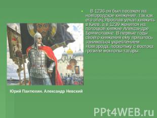     В 1236 он был посажен на новгородское княжение, так как его отец Ярослав уех