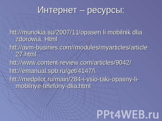 Интернет – ресурсы: htt://munokia.su/2007/11/opasen li mobilnik dlia zdorowia. Htmlhtt://avm-busines.com//modules/myarticles/article 27.htmlhtt://www.content-review.com/articles/9042/htt://emanual.spb.ru/get/4147/\htt://medpilot.ru/main/284-i-vsio-t…