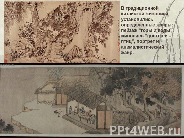 В традиционной китайской живописи установились определенные жанры: пейзаж “горы и воды”, живопись “цветов и птиц”, портрет и анималистический жанр.