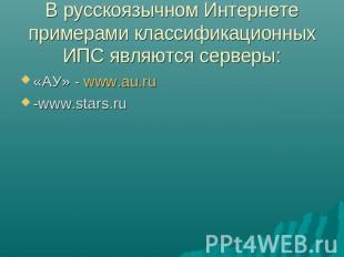 В русскоязычном Интернете примерами классификационных ИПС являются серверы: «АУ»