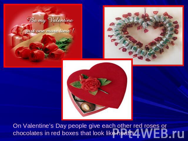 On Valentine’s Day people give each other red roses or chocolates in red boxes that look like hearts.