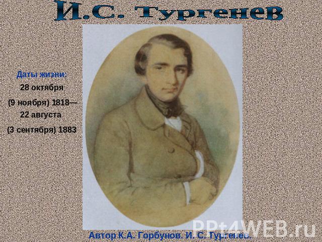 И.С. ТургеневДаты жизни:28 октября (9 ноября) 1818— 22 августа (3 сентября) 1883Автор К.А. Горбунов. И. С. Тургенев.