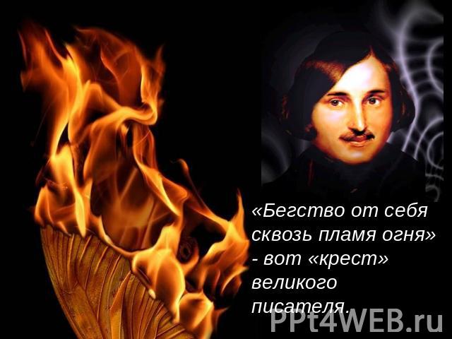 «Бегство от себя сквозь пламя огня» - вот «крест» великого писателя.