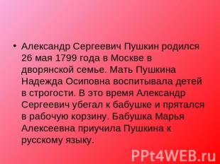Александр Сергеевич Пушкин родился 26 мая 1799 года в Москве в дворянской семье.