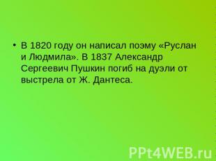В 1820 году он написал поэму «Руслан и Людмила». В 1837 Александр Сергеевич Пушк