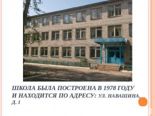 Школа была построена в 1978 годуи находится по адресу: ул. Навашина, д. 1