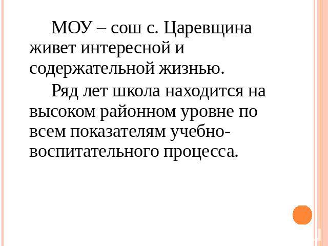 МОУ – сош с. Царевщина живет интересной и содержательной жизнью. Ряд лет школа находится на высоком районном уровне по всем показателям учебно-воспитательного процесса.