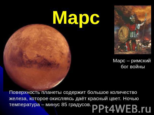 Марс Поверхность планеты содержит большое количество железа, которое окисляясь даёт красный цвет. Ночьютемпература – минус 85 градусов.Марс – римский бог войны