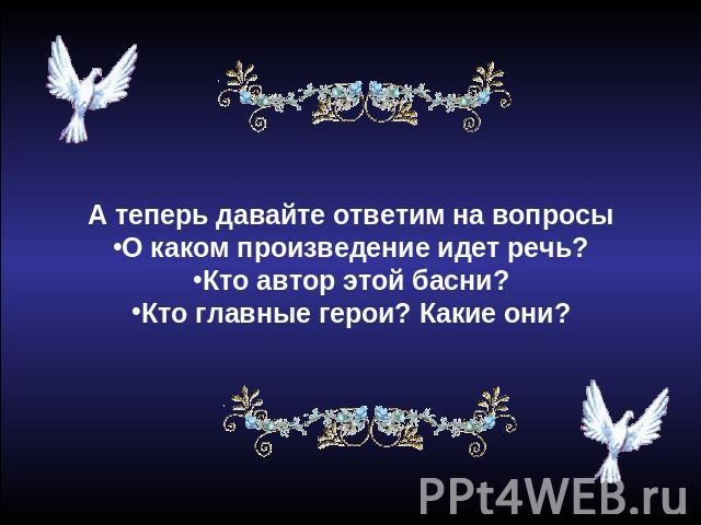 А теперь давайте ответим на вопросыО каком произведение идет речь?Кто автор этой басни?Кто главные герои? Какие они?